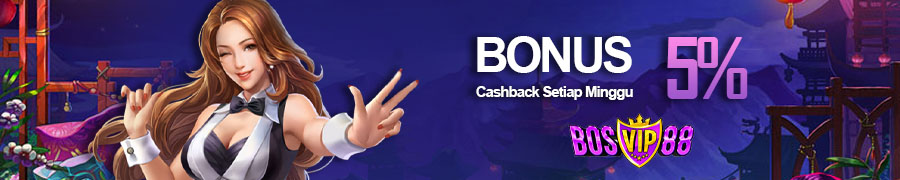 BOSVIP88 | BONUS CASHBACK 5% SETIAP MINGGUNYA